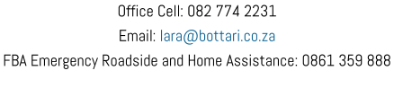Office Cell: 082 774 2231 Email: lara@bottari.co.za FBA Emergency Roadside and Home Assistance: 0861 359 888